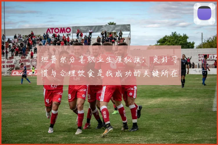 坦普尔分享职业生涯秘诀：良好习惯与合理饮食是我成功的关键所在