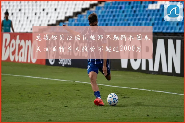 意媒称贝拉诺瓦被那不勒斯和国米关注亚特兰大报价不超过2000万